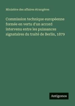 Commission technique européenne formée en vertu d'un accord intervenu entre les puissances signataires du traité de Berlin, 1879 (French Edition)