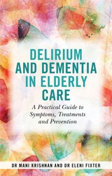 Paperback Delirium and Dementia in Elderly Care: A Practical Guide to Symptoms, Treatments and Prevention Book