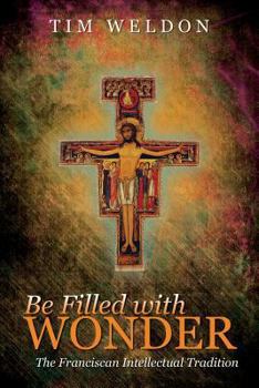 Paperback Be Filled with Wonder: The Franciscan Intellectual Tradition Book