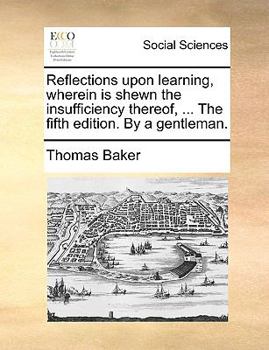 Paperback Reflections Upon Learning, Wherein Is Shewn the Insufficiency Thereof, ... the Fifth Edition. by a Gentleman. Book