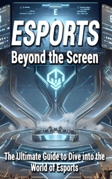 Paperback Esports: Beyond the Screen: (The Ultimate Guide to Dive into the World of Esports) Book