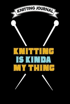 Knitting Journal : Knitting Is Kinda My Thing: Funny Knitting Project journal Notebook Gifts. Best Knitting Project Journal for Knitters who loves ... Project Journal Notebook For Knitters.
