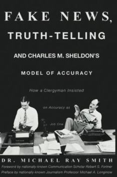 Paperback Fake News, Truth-Telling and Charles M. Sheldon's Model of Accuracy: How a Clergyman Insisted on Accuracy as Job One Book