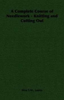 Paperback A Complete Course of Needlework - Knitting and Cutting Out Book