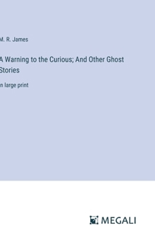 A Warning to the Curious; And Other Ghost Stories: in large print