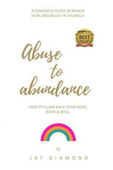 Paperback Abuse to Abundance: How to claim back your mind, body and soul Book