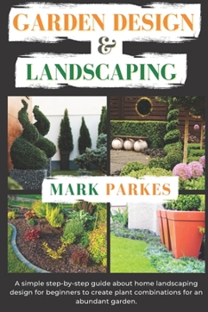 Paperback Garden Design and Landscaping: A Simple step by step Guide about Home Landscape Design for Beginners to Create Plant Combinations for an Abundant Gar Book