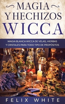 Paperback Magia y Hechizos Wicca: Magia blanca wicca de velas, hierbas y cristales para todo tipo de prop?sitos [Spanish] Book