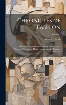 Hardcover Chronicles of Fashion: From the Time of Elizabeth to the Early Part of the Nineteenth Century, in Manners, Amusements, Banquets, Costume, Etc Book