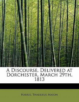 Paperback A Discourse, Delivered at Dorchester, March 29th, 1813 Book