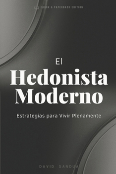 EL HEDONISTA MODERNO: ESTRATEGIAS PARA VIVIR PLENAMENTE (Spanish Edition)