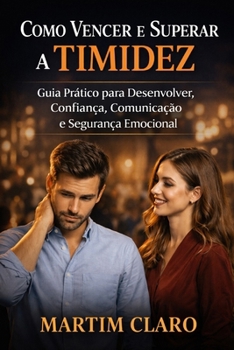 Como Vencer e Superar a Timidez: Guia Prático para Desenvolver Confiança, Comunicação e Segurança Emocional (Autoconfiança e Competências Sociais) (Portuguese Edition)
