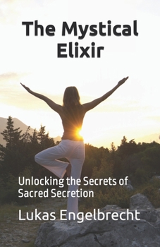 Paperback The Mystical Elixir: Unlocking the Secrets of Sacred Secretion Book