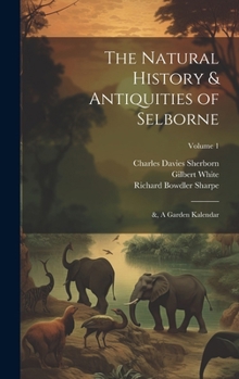 The Natural History & Antiquities of Selborne; &, A Garden Kalendar; Volume 1