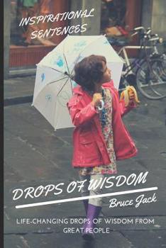 Wisdom. Drops of Wisdom: Life-Changing Drops of Wisdom from Great People. Discovering the Inspirational Sentences and Power of Emotions
