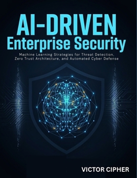 Paperback AI-Driven Enterprise Security: Machine Learning Strategies for Threat Detection, Zero Trust Architecture, and Automated Cyber Defense Book