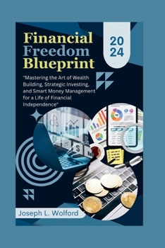 Financial Freedom Blueprint: "Mastering the Art of Wealth Building, Strategic Investing, and Smart Money Management for a Life of Financial Independence”