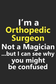 I’m a Orthopedic Surgeon Not A Magician But I Can See Why You Might Be Confused: Funny Job Career Notebook Journal Lined Wide Ruled Paper Stylish Diary Planner 6x9 Inches 120 Pages Gift