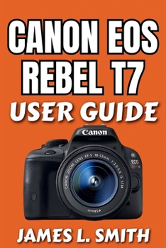 Paperback Canon EOS Rebel T7 User Guide: Step-by-Step Essentials for Beginners to Set Up, Shoot Smarter, and Capture Everyday Moments Book