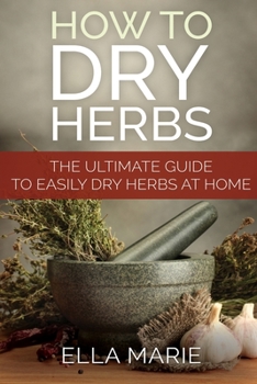 Paperback How To Dry Herbs: The Ultimate Guide to Easily Drying Herbs At Home Book