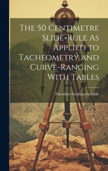 Hardcover The 50 Centimetre Slide-Rule As Applied to Tacheometry and Curve-Ranging With Tables Book