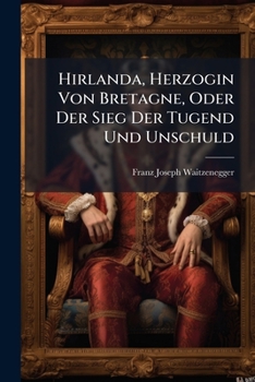 Paperback Hirlanda, Herzogin Von Bretagne, Oder Der Sieg Der Tugend Und Unschuld: Eine Rührende Geschichte Des Alterthums Book