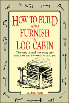 Paperback How to Build and Furnish a Log Cabin: The Easy, Natural Way Using Only Hand Tools and the Woods Around You Book