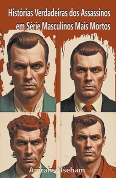 Histórias Verdadeiras dos Assassinos em Série Masculinos Mais Mortos