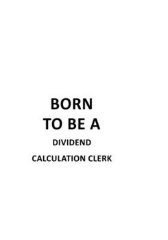 Paperback Born To Be A Dividend Calculation Clerk: Personal Dividend Calculation Clerk Notebook, Dividend Calculation Assistant Journal Gift, Diary, Doodle Gift Book