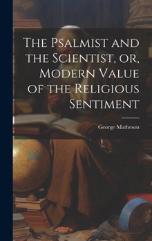 The Psalmist and the Scientist, or, Modern Value of the Religious Sentiment