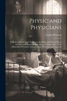 Paperback Physic and Physicians: A Medical Sketch Book, Exhibiting the Public and Private Life of the Most Celebrated Medical Men, of Former Days; With Book