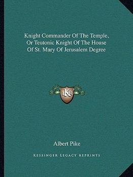 Paperback Knight Commander Of The Temple, Or Teutonic Knight Of The House Of St. Mary Of Jerusalem Degree Book
