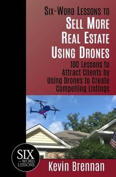 Paperback Six-Word Lessons to Sell More Real Estate Using Drones: 100 Lessons to Attract Clients by Using Drones to Create Compelling Listings Book
