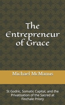 The Entrepreneur of Grace: St Godric, Somatic Capital, and the Privatisation of the Sacred at Finchale Priory