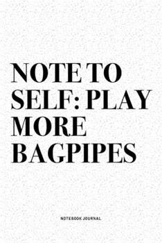 Note To Self: Play More Bagpipes: A 6x9 Inch Diary Notebook Journal With A Bold Text Font Slogan On A Matte Cover and 120 Blank Lined Pages Makes A Great Alternative To A Card