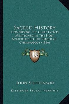 Paperback Sacred History: Comprising The Chief Events Mentioned In The Holy Scriptures In The Order Of Chronology (1836) Book