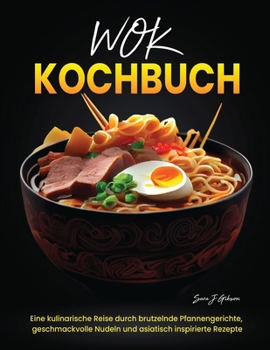 Wok Kochbuch: Eine kulinarische Reise durch brutzelnde Pfannengerichte, geschmackvolle Nudeln und asiatisch inspirierte Rezepte (German Edition)