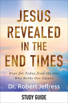 Jesus Revealed in the End Times Study Guide: How Knowing Christ's Future Offers Us Hope for Today