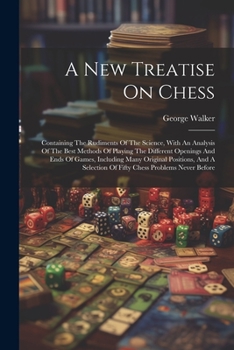 Paperback A New Treatise On Chess: Containing The Rudiments Of The Science, With An Analysis Of The Best Methods Of Playing The Different Openings And En Book