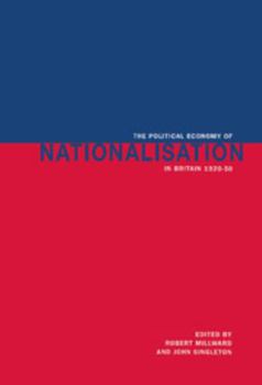 Hardcover The Political Economy of Nationalisation in Britain, 1920 1950 Book