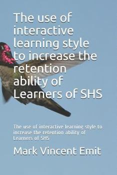 Paperback The Use of Interactive Learning Style to Increase the Retention Ability of Learners of Shs: The Use of Interactive Learning Style to Increase the Rete Book