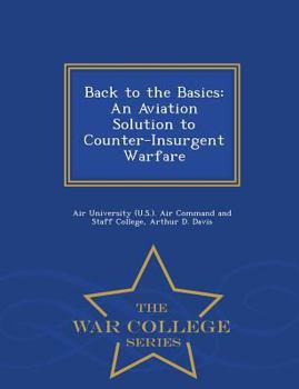 Paperback Back to the Basics: An Aviation Solution to Counter-Insurgent Warfare - War College Series Book