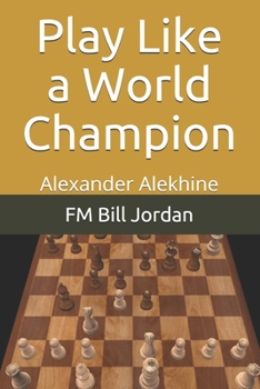 Play Like a World Champion: Alexander Alekhine - Book  of the Select The Move