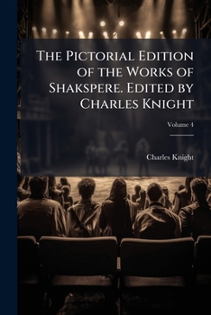 The Pictorial Edition of the Works of Shakspere. Edited by Charles Knight Volume 4