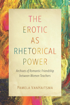 Paperback The Erotic as Rhetorical Power: Archives of Romantic Friendship Between Women Teachers Book