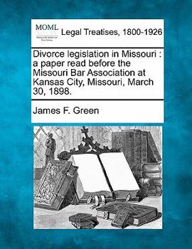 Paperback Divorce Legislation in Missouri: A Paper Read Before the Missouri Bar Association at Kansas City, Missouri, March 30, 1898. Book