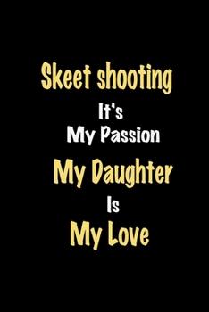 Skeet shooting It's My Passion My Daughter Is My Love journal: Lined notebook / Skeet shooting Funny quote / Skeet shooting  Journal Gift / Skeet ... is my love for Women, Men & kids Happines