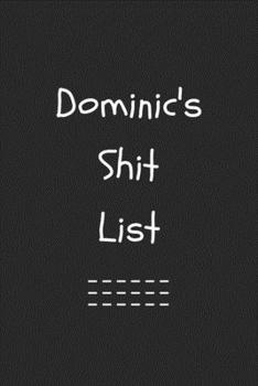 Dominic's Shit List. Funny Lined Notebook to Write In/Gift For Dad/Uncle/Date/Boyfriend/Husband/Friend/For anyone Named Dominic: Lined Notebook / Journal Gift, 120 Pages, 6x9, Soft Cover, Matte Finish