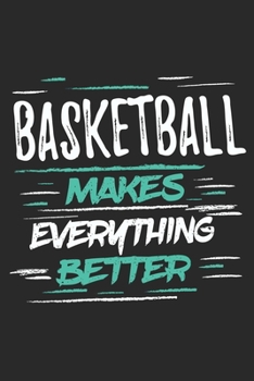 Basketball Makes Everything Better: Funny Cool Basketball Journal | Notebook | Workbook  Diary | Planner - 6x9 - 120 Dot Grid Pages With An Awesome ... All Basketball Players,Teams, Fans,Champion