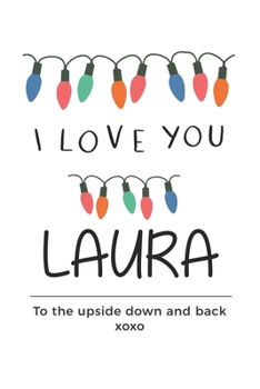 Paperback i love you Laura to the upside down and back Notebook, Valentines Day Anniversary Gift Ideas For Laura Name Gift Idea Notebook: Lined Notebook / Journ Book